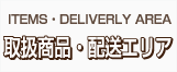 ITEMS・DELIVERLY AREA 取扱商品・配送エリア